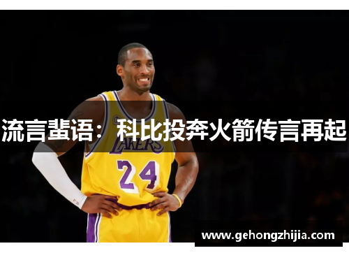 流言蜚语：科比投奔火箭传言再起